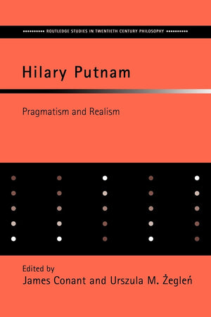 Hilary Putnam: Pragmatism And Realism (Routledge Studies In Twentiethcentury Philosophy)