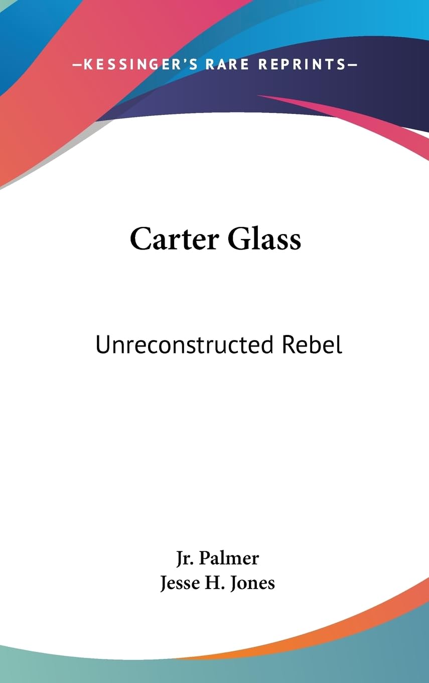 Carter Glass: Unreconstructed Rebel: A Biography,New