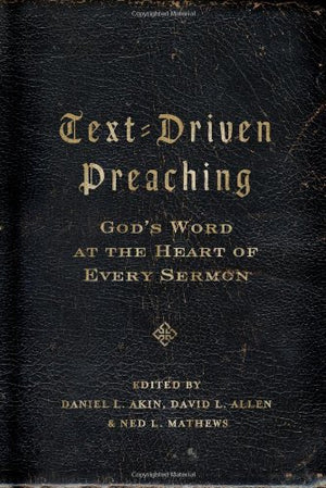 Textdriven Preaching: God'S Word At The Heart Of Every Sermon,New