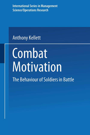 Combat Motivation: The Behaviour Of Soldiers In Battle (International Series In Management Science Operations Research)