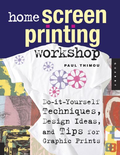 Home Screen Printing Workshop: Do It Yourself Techniques, Design Ideas, And Tips For Graphic Prints