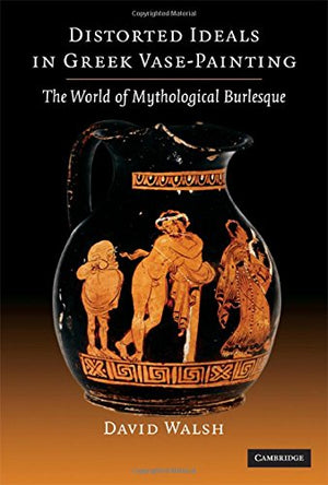 Distorted Ideals in Greek VasePainting: The World of Mythological Burlesque,Used