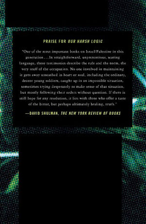Our Harsh Logic: Israeli Soldiers Testimonies from the Occupied Territories, 20002010,Used