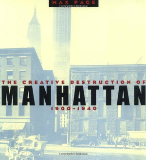 The Creative Destruction of Manhattan, 19001940 (Historical Studies of Urban America),New