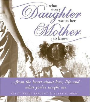 What Every Daughter Wants Her Mother to Know: From the Heart About Love, Life and What You've Taught Me,Used