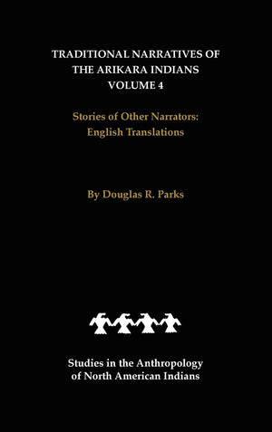 Traditional Narratives of the Arikara Indians, English Translations, Volume 4: Stories of Other Narrators (Studies in the Anthro,Used