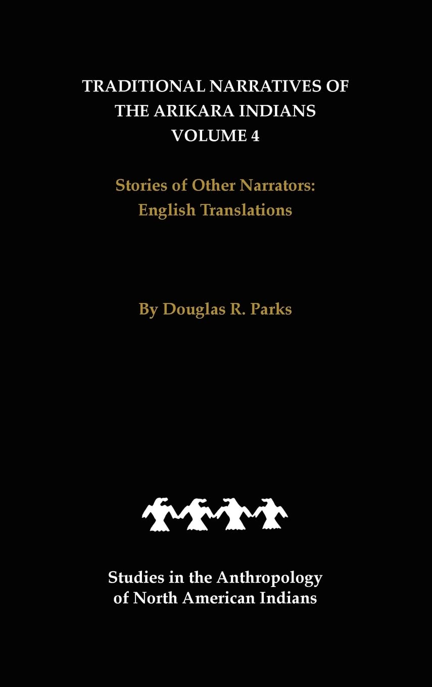 Traditional Narratives of the Arikara Indians, English Translations, Volume 4: Stories of Other Narrators (Studies in the Anthro,Used