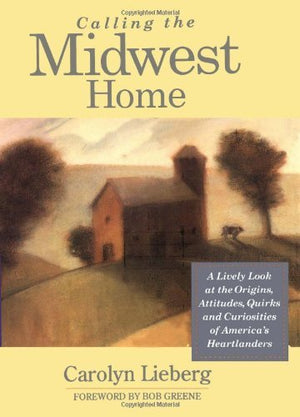 Calling the Midwest Home: A Lively Look at the Origins, Attitudes, Quirks, and Curiosities of America's Heartlanders,Used