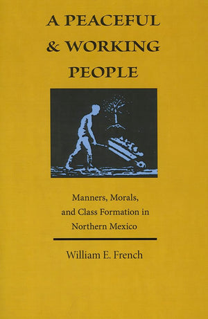 A Peaceful And Working People: Manners, Morals, And Class Formation In Northern Mexico,Used