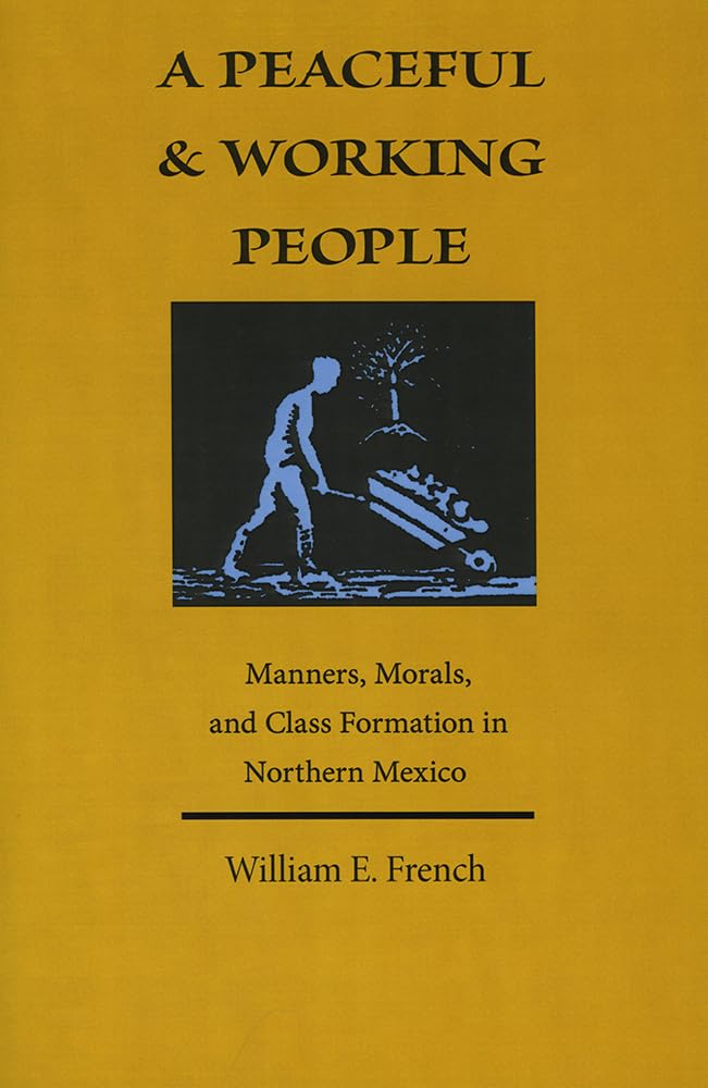 A Peaceful And Working People: Manners, Morals, And Class Formation In Northern Mexico,Used