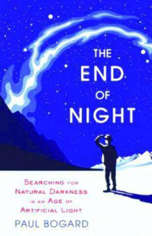 The End Of Night: Searching For Natural Darkness In An Age Of Artificial Light