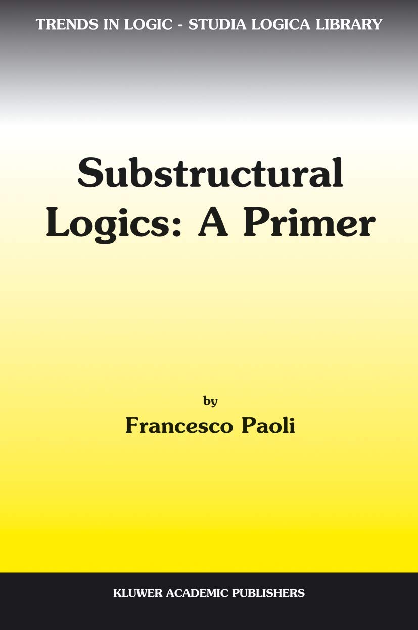 Substructural Logics: A Primer (Trends in Logic, 13),Used