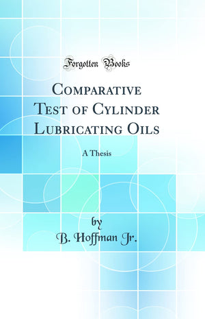 Comparative Test of Cylinder Lubricating Oils: A Thesis (Classic Reprint),Used