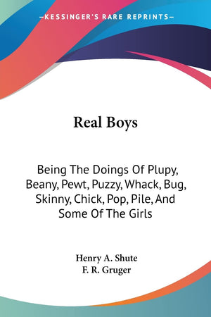 Real Boys: Being The Doings Of Plupy, Beany, Pewt, Puzzy, Whack, Bug, Skinny, Chick, Pop, Pile, And Some Of The Girls,Used
