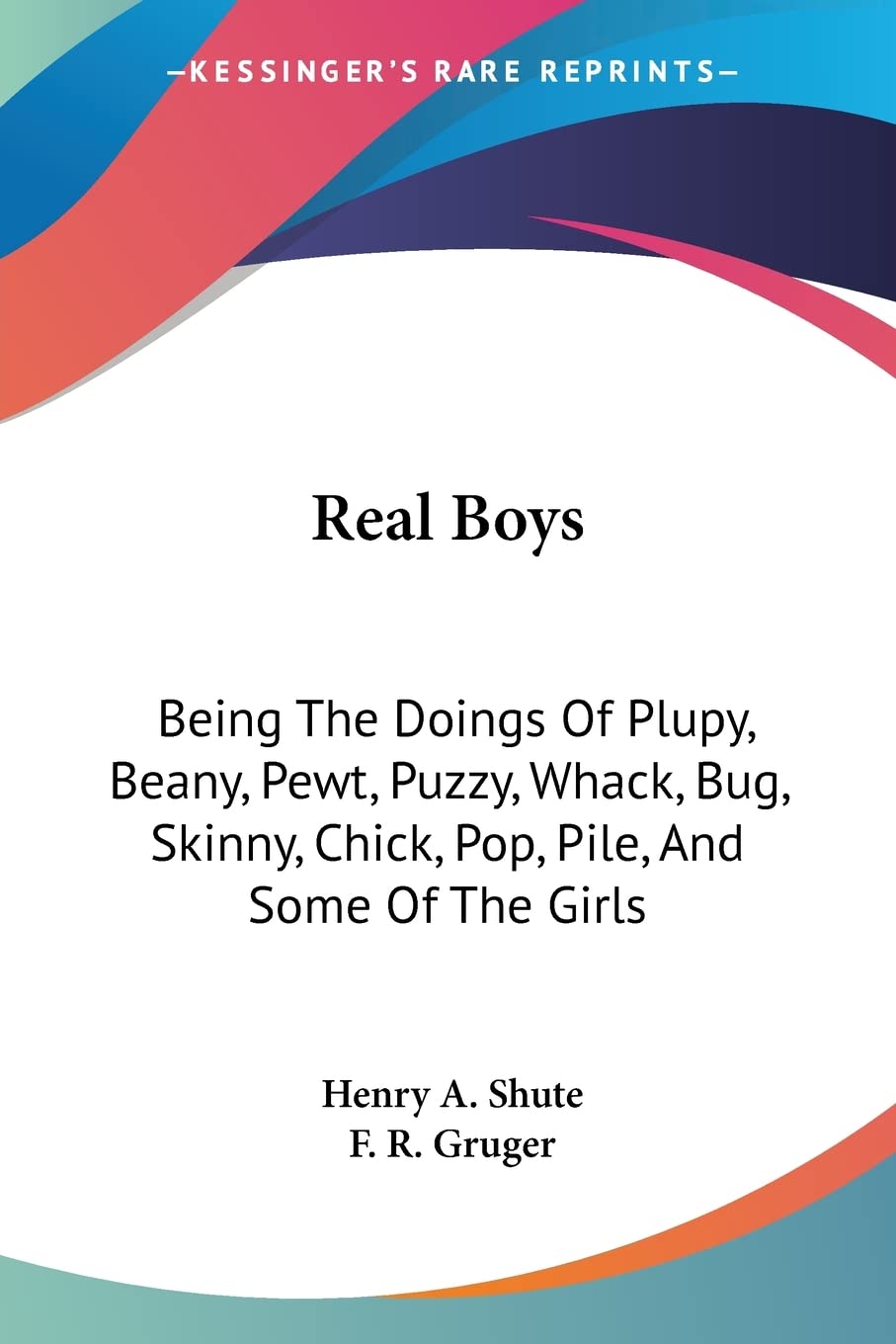 Real Boys: Being The Doings Of Plupy, Beany, Pewt, Puzzy, Whack, Bug, Skinny, Chick, Pop, Pile, And Some Of The Girls,Used