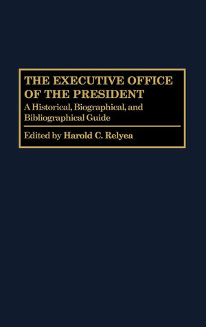 The Executive Office of the President: A Historical, Biographical, and Bibliographical Guide (The Greenwood Encyclopedia of the ,Used
