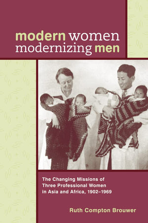 Modern Women Modernizing Men: The Changing Missions Of Three Professional Women In Asia And Africa, 190269,New