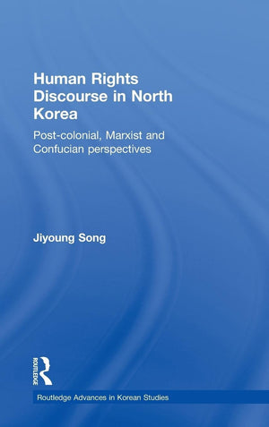 Human Rights Discourse In North Korea: Postcolonial, Marxist And Confucian Perspectives (Routledge Advances In Korean Studies),New