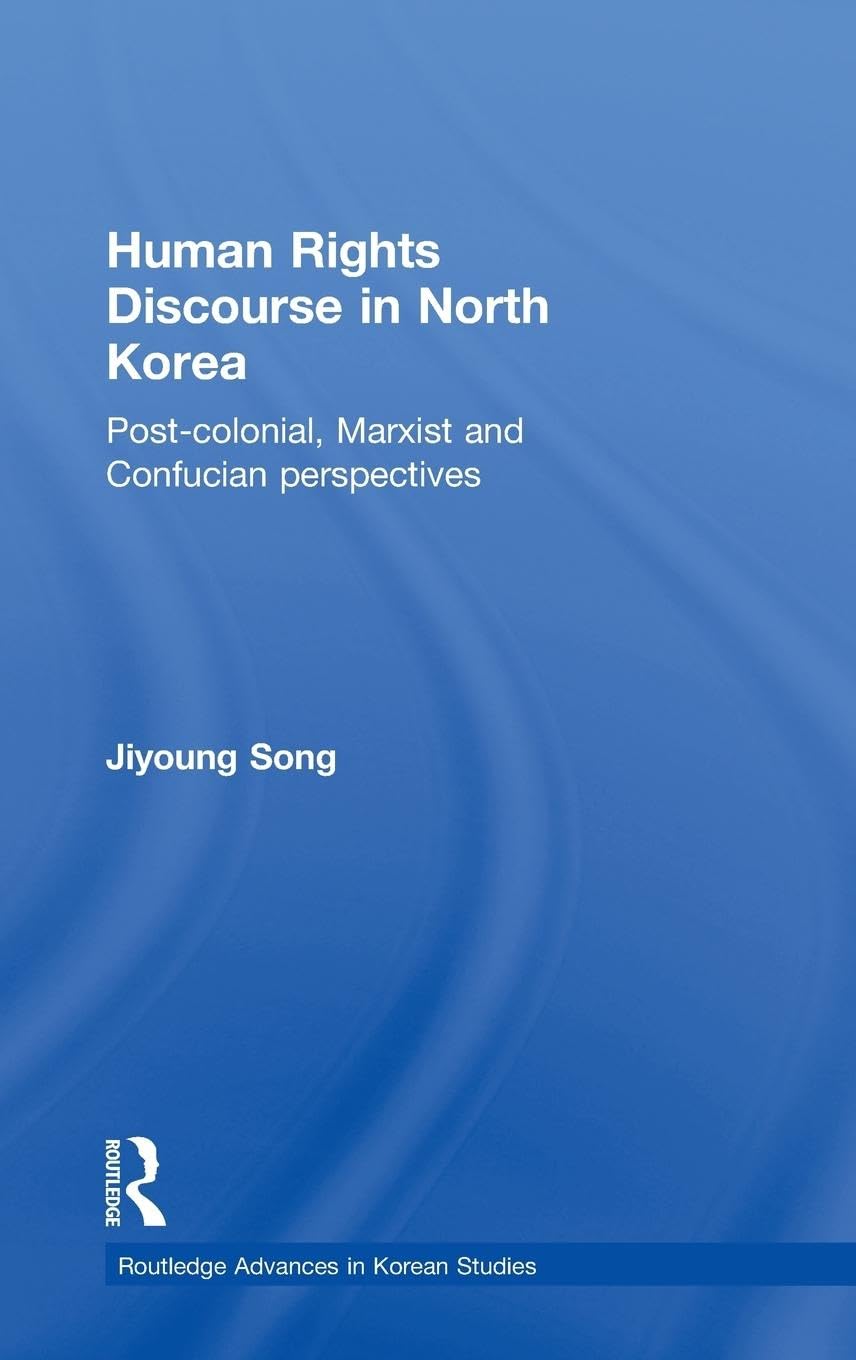 Human Rights Discourse In North Korea: Postcolonial, Marxist And Confucian Perspectives (Routledge Advances In Korean Studies),New
