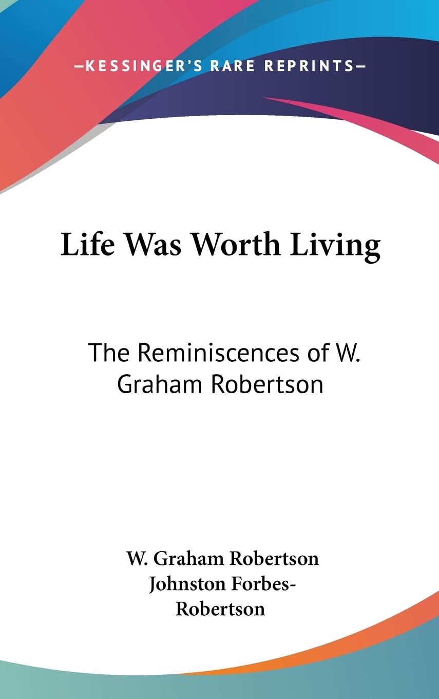 Life Was Worth Living: The Reminiscences Of W. Graham Robertson,New