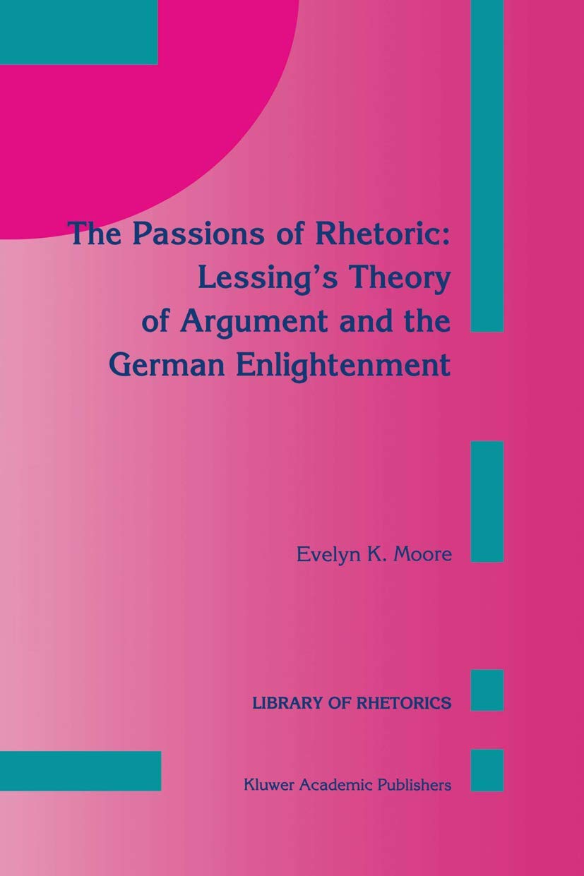 The Passions of Rhetoric: Lessings Theory of Argument and the German Enlightenment (Library of Rhetorics, 3),Used