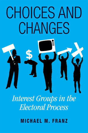 Choices and Changes: Interest Groups in the Electoral Process,Used