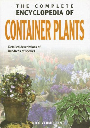 The Complete Encyclopedia Of Container Plants: Detailed Descriptions of Hundreds of Species,Used