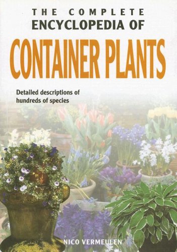 The Complete Encyclopedia Of Container Plants: Detailed Descriptions of Hundreds of Species,Used
