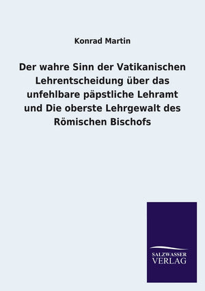 Der wahre Sinn der Vatikanischen Lehrentscheidung ber das unfehlbare ppstliche Lehramt und Die oberste Lehrgewalt des Rmischen B,Used