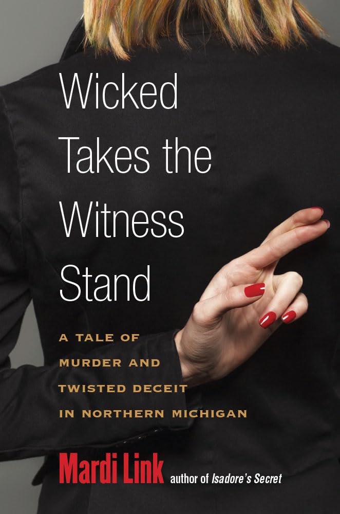 Wicked Takes The Witness Stand: A Tale Of Murder And Twisted Deceit In Northern Michigan,New