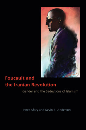 Foucault and the Iranian Revolution: Gender and the Seductions of Islamism,New