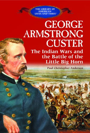 George Armstrong Custer: The Indian Wars And The Battle Of The Little Bighorn (The Library Of American Lives And Times),Used