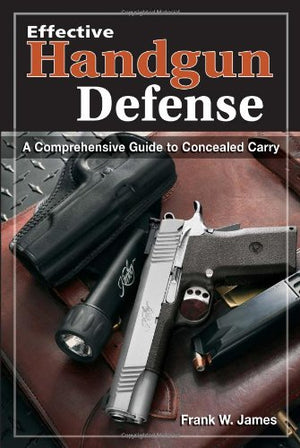 Effective Handgun Defense: A Comprehensive Guide To Concealed Carry,New