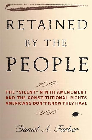 Retained By The People: The 'Silent' Ninth Amendment And The Constitutional Rights Americans Don'T Know They Have,New