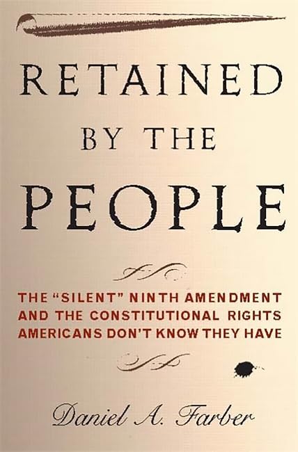 Retained By The People: The 'Silent' Ninth Amendment And The Constitutional Rights Americans Don'T Know They Have,New
