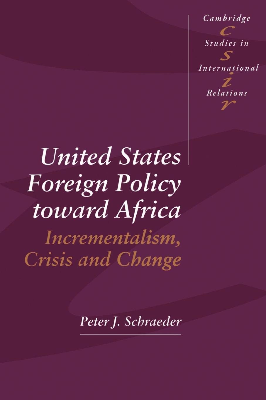 United States Foreign Policy toward Africa: Incrementalism, Crisis and Change (Cambridge Studies in International Relations, Ser,New