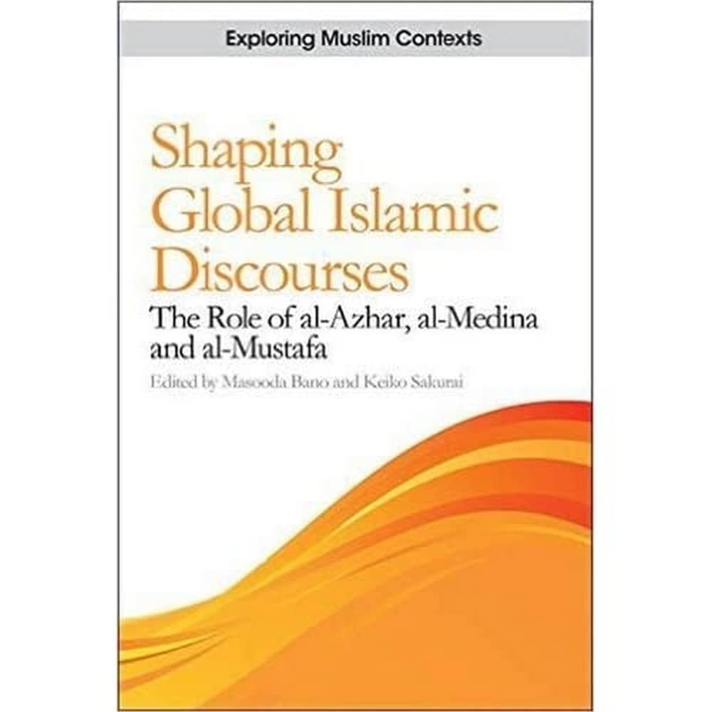 Shaping Global Islamic Discourses: The Role of alAzhar, alMedina and alMustafa (Exploring Muslim Contexts),Used