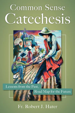 Common Sense Catechesis: Lessons from the Past, Road Map for the Future,Used