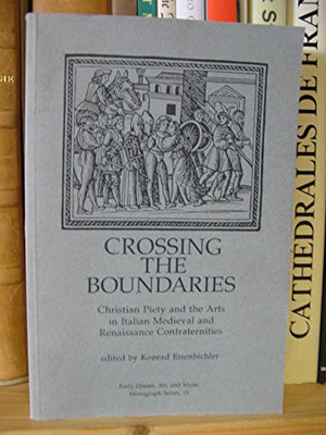 Crossing The Boundaries: Christian Piety And The Arts In Italian Medieval Renaissance Confraternities (Early Drama, Art And Musi-new
