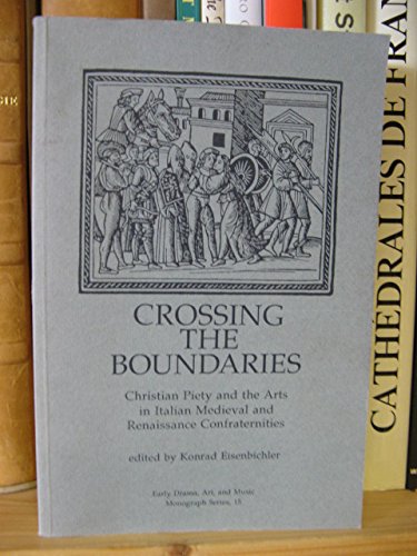 Crossing The Boundaries: Christian Piety And The Arts In Italian Medieval Renaissance Confraternities (Early Drama, Art And Musi-new