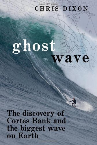 Ghost Wave: The Discovery Of Cortes Bank And The Biggest Wave On Earth