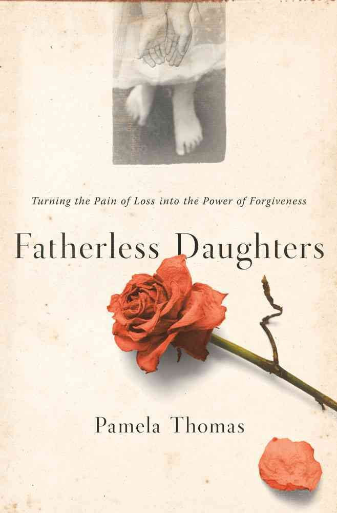 Fatherless Daughters: Turning The Pain Of Loss Into The Power Of Forgiveness,New