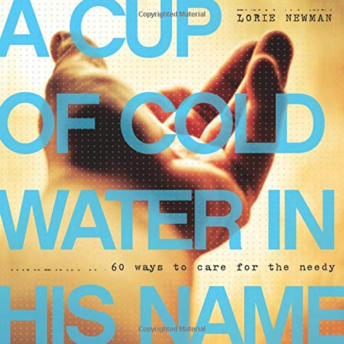 A Cup of Cold Water in His Name: 60 Ways to Care for the Needy,New