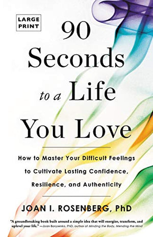 90 Seconds To A Life You Love: How To Master Your Difficult Feelings To Cultivate Lasting Confidence, Resilience, And Authentici