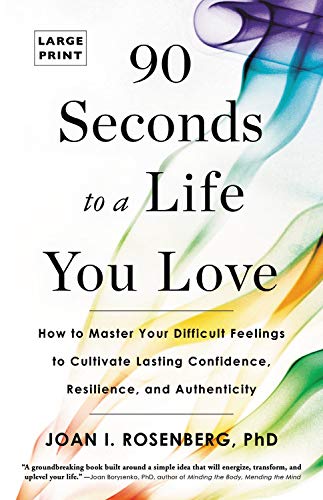 90 Seconds To A Life You Love: How To Master Your Difficult Feelings To Cultivate Lasting Confidence, Resilience, And Authentici