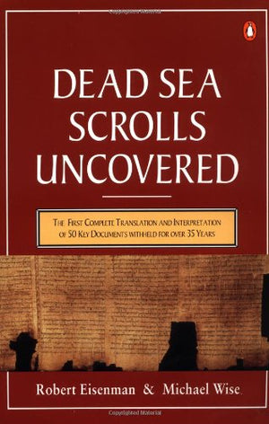 The Dead Sea Scrolls Uncovered: The First Complete Translation And Interpretation Of 50 Key Documents Withheld For Over 35 Years,New