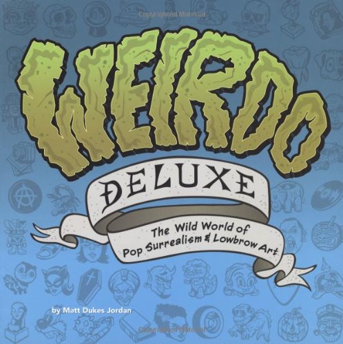 Weirdo Deluxe: The Wild World Of Pop Surrealism & Lowbrow Art,New