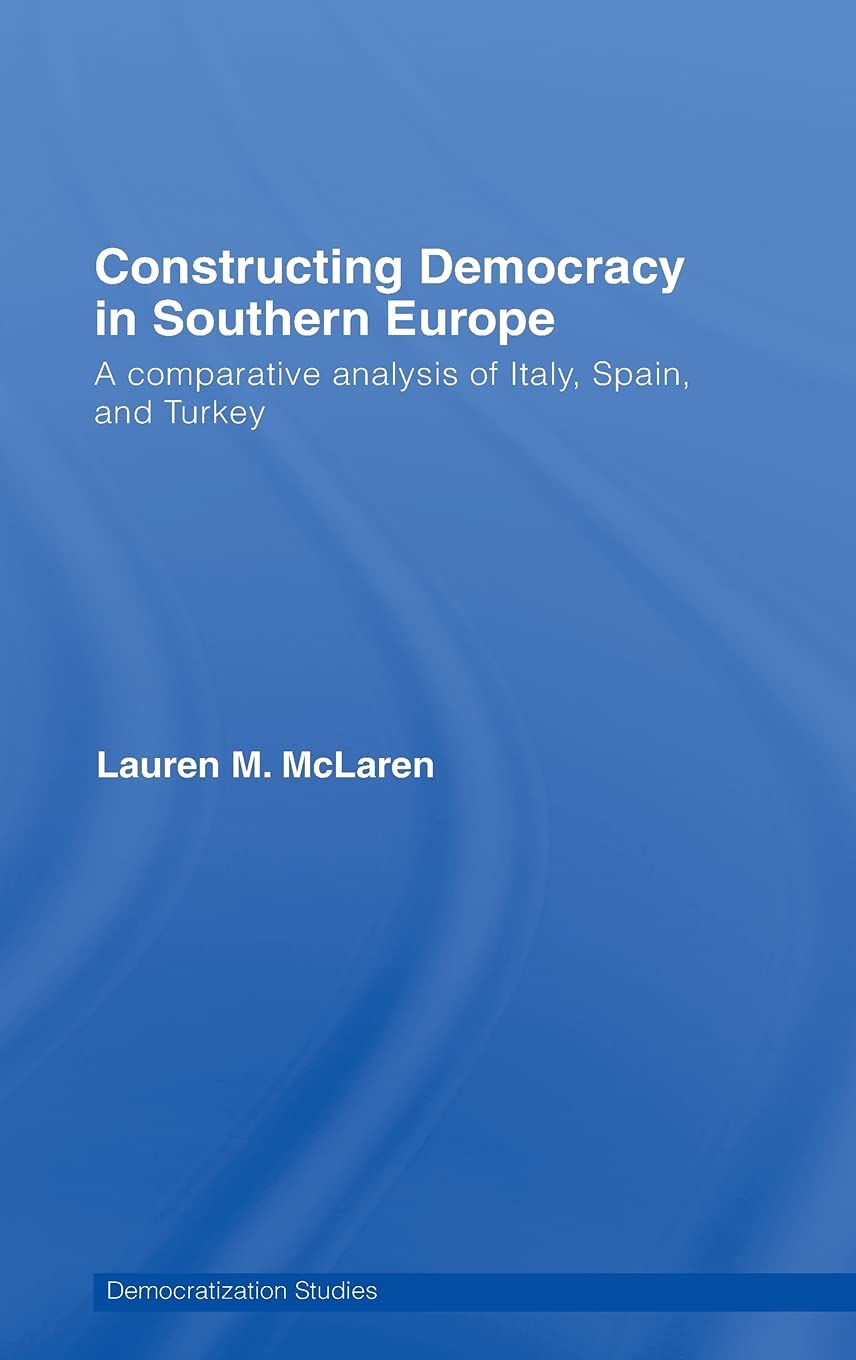 Constructing Democracy in Southern Europe: A comparative analysis of Italy, Spain and Turkey (Democratization and Autocratizatio,Used