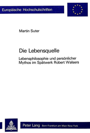 Die Lebensquelle: Lebensphilosophie und persnlicher Mythos im Sptwerk Robert Walsers (Europische Hochschulschriften / European U,Used