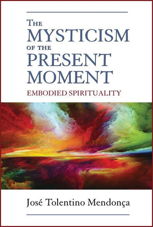 The Mysticism Of The Present Moment: Embodied Spirituality,New